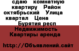 сдаю 1-комнатную квартиру › Район ­ октябрьский › Улица ­ 20 квартал › Цена ­ 10 000 - Бурятия респ. Недвижимость » Квартиры аренда   